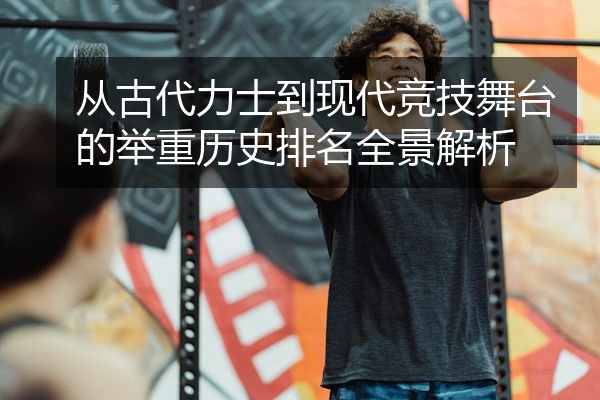 从古代力士到现代竞技舞台的举重历史排名全景解析