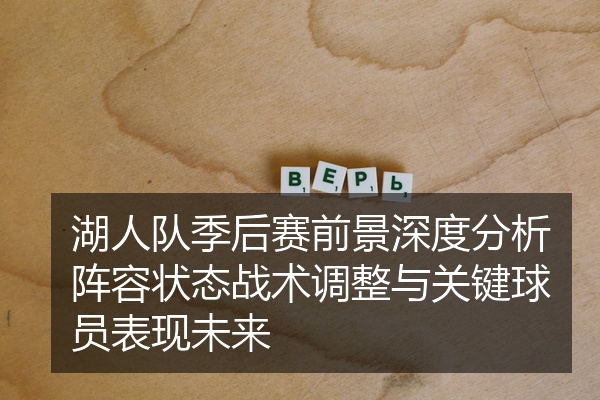 湖人队季后赛前景深度分析阵容状态战术调整与关键球员表现未来