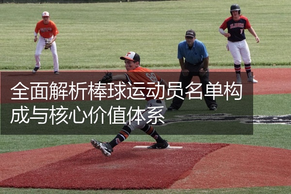 全面解析棒球运动员名单构成与核心价值体系