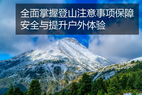 全面掌握登山注意事项保障安全与提升户外体验