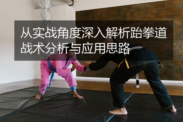 从实战角度深入解析跆拳道战术分析与应用思路