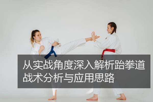 从实战角度深入解析跆拳道战术分析与应用思路